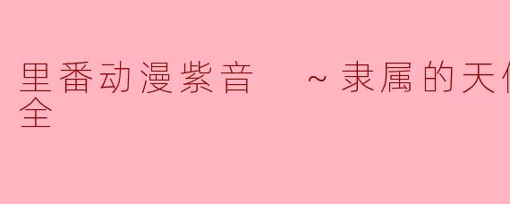 里番动漫紫音 ～隶属的天使们～1集全